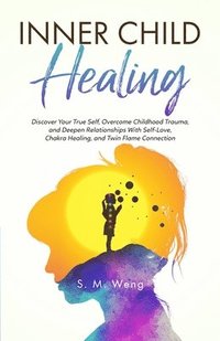 bokomslag Inner Child Healing Discover Your True Self, Overcome Childhood Trauma, and Deepen Relationships With Self-Love, Chakra Healing, and Twin Flame Connection