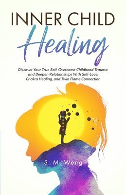 bokomslag Inner Child Healing Discover Your True Self, Overcome Childhood Trauma, and Deepen Relationships With Self-Love, Chakra Healing, and Twin Flame Connection