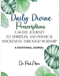 bokomslag Daily Divine Prescriptions: A 14-Day Journey to Spiritual and Physical Wholeness Through Worship