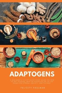 bokomslag Adaptogens: A Beginner's 5-Step Quick Start Guide on How to Get Started, With an Overview on its Use Cases for Stress, Anxiety, and Fatigue
