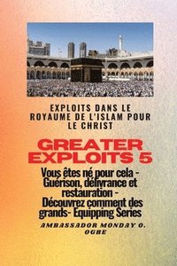 bokomslag Greater Exploits - 5 - Exploits dans le royaume de l'islam pour le Christ Vous tes n