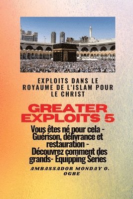 Ambassador Monday O Ogbe - Greater Exploits - 5 - Exploits dans le royaume de l'islam pour le Christ Vous êtes né, Häftad