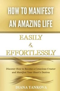 bokomslag How to Manifest an Amazing Life Easily and Effortlessly