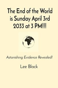 bokomslag The End of the World is Sunday April 3rd 2033 at 3 PM!!!