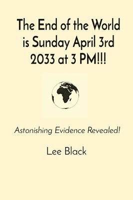 bokomslag The End of the World is Sunday April 3rd 2033 at 3 PM!!!