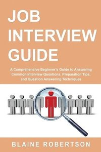 bokomslag Job Interview Guide: A Comprehensive Beginner's Guide to Answering Common Interview Questions, Preparation Tips, and Question Answering Techniques