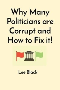 bokomslag Why Many Politicians are Corrupt and How to Fix it!