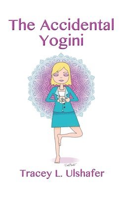 Tracey L Ulshafer, Tracey L. Ulshafer - Accidental Yogini, Inbunden