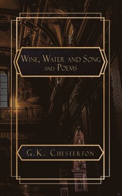 G K Chesterton, G. K. Chesterton, G.K. Chesterton - Wine. Water and Song and Poems, Häftad