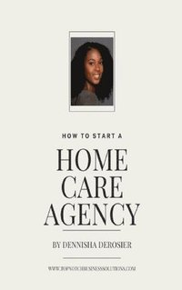 bokomslag How To Start A Home Care Agency