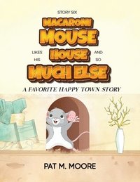 bokomslag MACARONI MOUSE LIKES HIS HOUSE AND SO MUCH ELSE (Welcome to Happy Town Book 6)