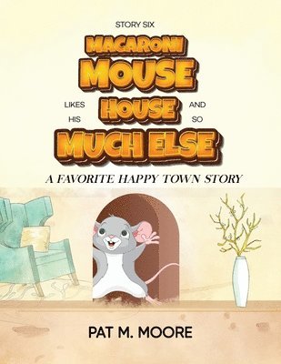 MACARONI MOUSE LIKES HIS HOUSE AND SO MUCH ELSE (Welcome to Happy Town Book 6) 1