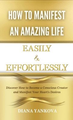 bokomslag How to Manifest an Amazing Life Easily and Effortlessly