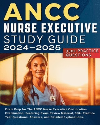 Jessie Smith - ANCC Nurse Executive Study Guide: Exam Prep for The ANCC Nurse Executive Certification Examination. Featuring Exam Review Material, 350+ Practice Test, Häftad