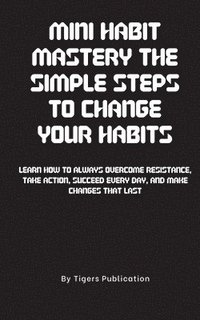 bokomslag Mini Habit Mastery The Simple Steps To Change Your Habits