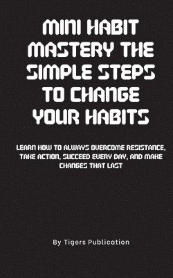 bokomslag Mini Habit Mastery The Simple Steps To Change Your Habits