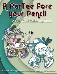 bokomslag A ParTee fore your Pencil: Adult Golf Coloring Book: A funny & relaxing golf themed adult coloring book for golf enthusiasts.