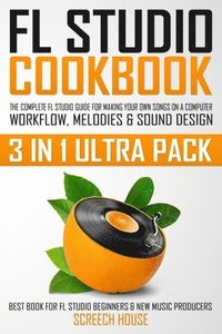 bokomslag FL Studio Cookbook (3 in 1 Ultra Pack): The Complete FL Studio Guide for Making Your Own Songs on a Computer: Workflow, Melodies & Sound Design (Best