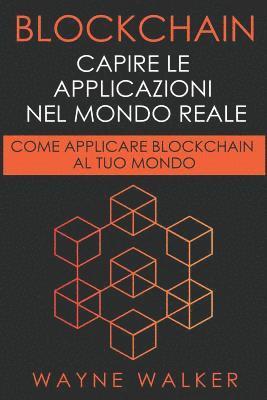 bokomslag Blockchain: Capire Le Applicazioni Nel Mondo Reale: Come Applicare Blockchain Al Tuo Mondo