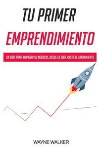 bokomslag Tu Primer Emprendimiento: La Guía Para Empezar Su Negocio, Desde La Idea Hasta El Lanzamiento