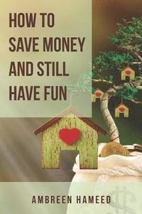 bokomslag How to Save Money and Still Have Fun: Saving Money Made Easy, Budgeting Tips, Financial Management and Freedom