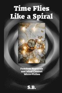 bokomslag Time Flies Like a Spiral: Femdom Hypnosis and Mind Control Micro-Fiction