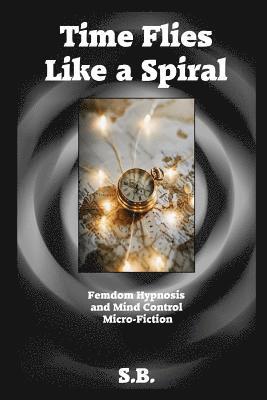 bokomslag Time Flies Like a Spiral: Femdom Hypnosis and Mind Control Micro-Fiction