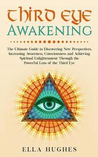 bokomslag Third Eye Awakening: The Ultimate Guide to Discovering New Perspectives, Increasing Awareness, Consciousness and Achieving Spiritual Enligh