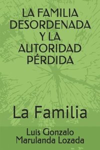 bokomslag La Familia Desordenada Y La Autoridad Pérdida: La Familia