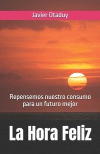 bokomslag La Hora Feliz: La hora de actuar en la Era Post-consumista