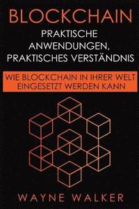 bokomslag Blockchain: Praktische Anwendungen, Praktisches Verständnis: Wie Blockchain in Ihrer Welt Eingesetzt Werden Kann