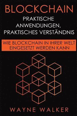 bokomslag Blockchain: Praktische Anwendungen, Praktisches Verständnis: Wie Blockchain in Ihrer Welt Eingesetzt Werden Kann