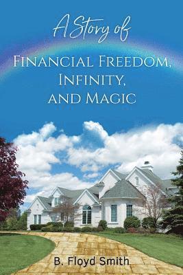 My Story Of Financial Freedom, Infinity, And Magic: Written for the masses to achieve abundance and financial freedom 1