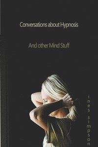 bokomslag Conversations about Hypnosis and Other Mind Stuff: Insights Into the World of Hypnosis with Ines Simpson