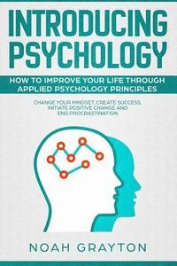 bokomslag Introducing Psychology: How to Improve Your Life Through Applied Psychology Principles; Change Your Mindset, Create Success, Initiate Positive