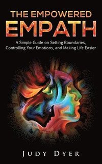 bokomslag The Empowered Empath: A Simple Guide on Setting Boundaries, Controlling Your Emotions, and Making Life Easier