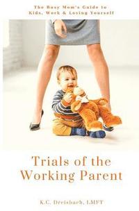 bokomslag Trials of the Working Parent: The Busy Mom's Guide to Kids, Work and Loving Yourself