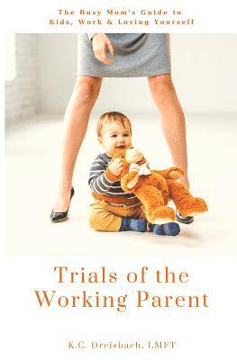 bokomslag Trials of the Working Parent: The Busy Mom's Guide to Kids, Work and Loving Yourself