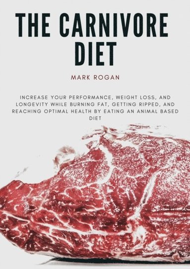 bokomslag The Ultimate Guide To The Carnivore Diet: Increase Your Performance, Weight Loss, and Longevity While Burning Fat, Getting Ripped, And Reaching Optima