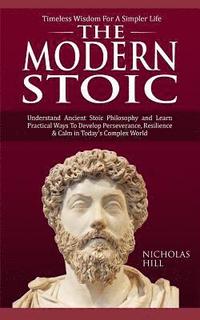 bokomslag The Modern Stoic: Understand Ancient Stoic Philosophy and Learn Practical Ways To Develop Perseverance, Resilience & Calm in Today's Com
