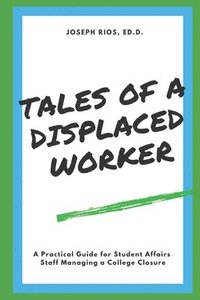 bokomslag Tales of a Displaced Worker: A Practical Guide for Student Affairs Professionals Dealing with Institutional Closure