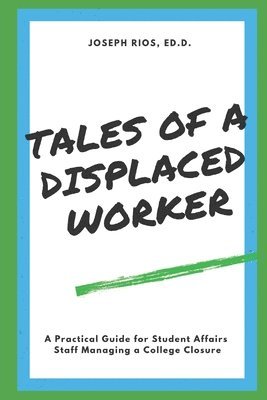 Tales of a Displaced Worker: A Practical Guide for Student Affairs Professionals Dealing with Institutional Closure 1