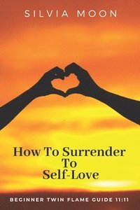 bokomslag How To Surrender To Self-Love: Beginner Twin Flame Guide 11:11