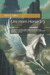 bokomslag Uni-Horn Horse 1-3: The unicorn and the knight against the dragons in a kingdom of spiritual battle and onslaught, must fight to the finis