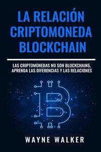 bokomslag La Relación Criptomoneda-Blockchain: Las Criptomonedas no Son Blockchains, Aprenda las Diferencias y las Relaciones