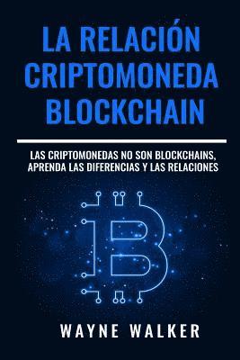 bokomslag La Relación Criptomoneda-Blockchain: Las Criptomonedas no Son Blockchains, Aprenda las Diferencias y las Relaciones