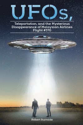 Robert Iturralde - UFOs, Teleportation, and the Mysterious Disappearance of Malaysian Airlines Flight #370, Häftad