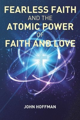 John Hoffman - Fearless Faith and the Atomic Power of Faith and Love, Häftad