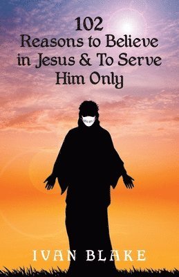 102 Reasons to Believe in Jesus and To Serve Him Only 1