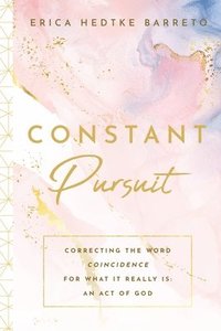 bokomslag Constant Pursuit: Correcting The Word Coincidence for What It Really Is: An Act of God